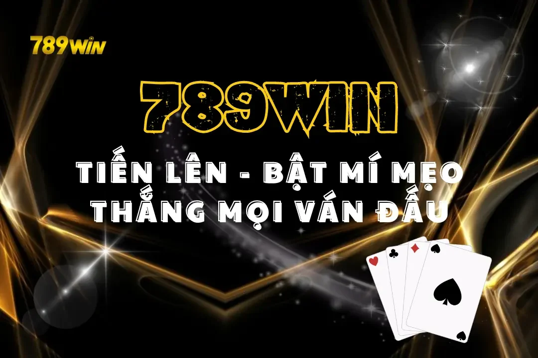 Tiến Lên 789win – Bật Mí Mẹo Thắng Mọi Ván Đấu