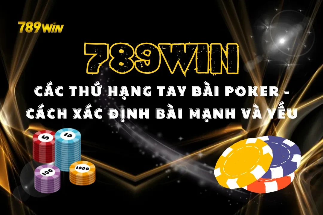 Các Thứ Hạng Tay Bài Poker 789WIN – Cách Xác Định Bài Mạnh Và Yếu