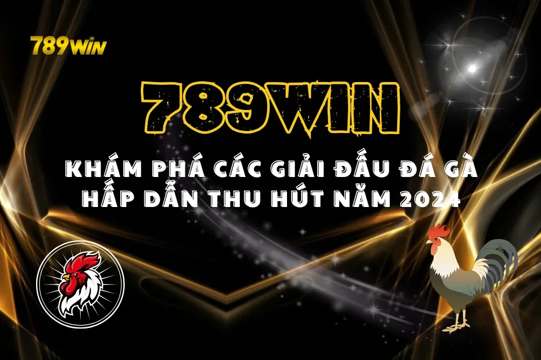 Khám Phá Các Giải Đấu Đá Gà 789WIN Hấp Dẫn Thu Hút Năm 2024